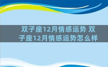 双子座12月情感运势 双子座12月情感运势怎么样